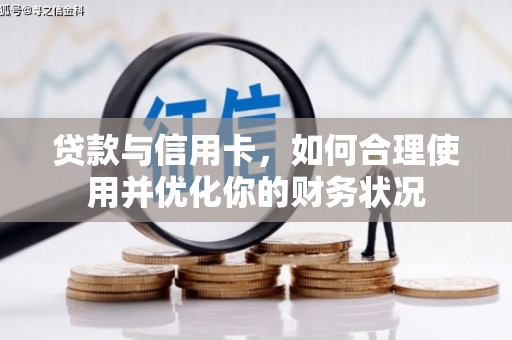 隆回贷款与信用卡，如何合理使用并优化你的财务状况