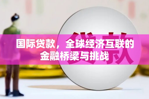 隆回国际贷款，全球经济互联的金融桥梁与挑战