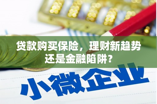 隆回贷款购买保险，理财新趋势还是金融陷阱？