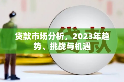 隆回贷款市场分析，2023年趋势、挑战与机遇