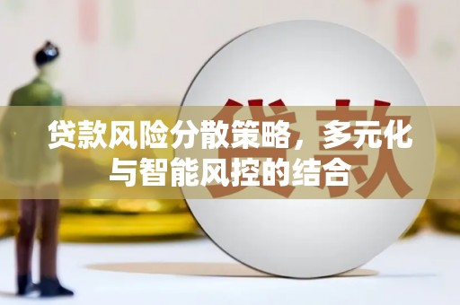 隆回贷款风险分散策略，多元化与智能风控的结合