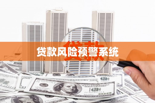 隆回贷款风险预警系统 隆回贷款风险预警系统