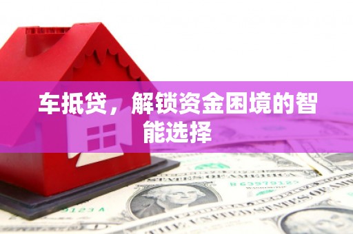 隆回车抵贷，解锁资金困境的智能选择