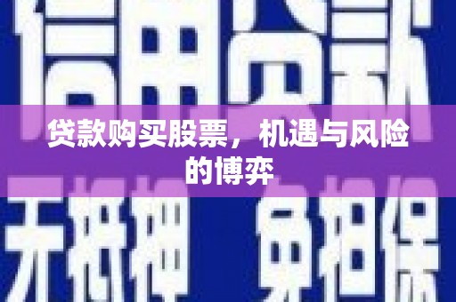 隆回贷款购买股票，机遇与风险的博弈