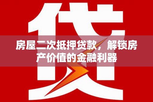 隆回房屋二次抵押贷款，解锁房产价值的金融利器