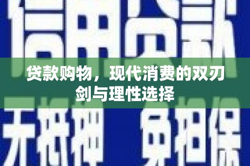 隆回贷款购物，现代消费的双刃剑与理性选择