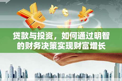 隆回贷款与投资，如何通过明智的财务决策实现财富增长