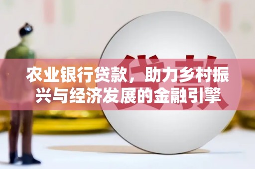 隆回农业银行贷款，助力乡村振兴与经济发展的金融引擎