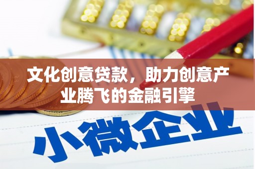 隆回文化创意贷款，助力创意产业腾飞的金融引擎
