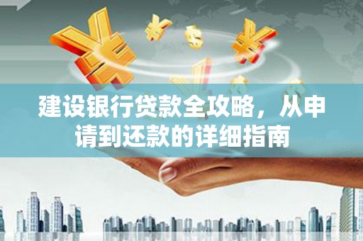 隆回建设银行贷款全攻略，从申请到还款的详细指南