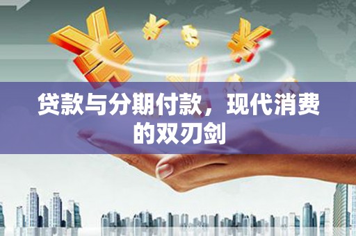 隆回贷款与分期付款，现代消费的双刃剑