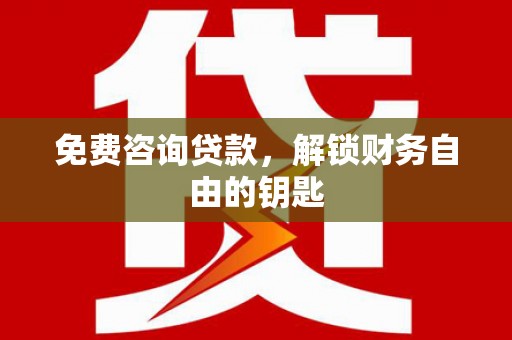 隆回免费咨询贷款，解锁财务自由的钥匙