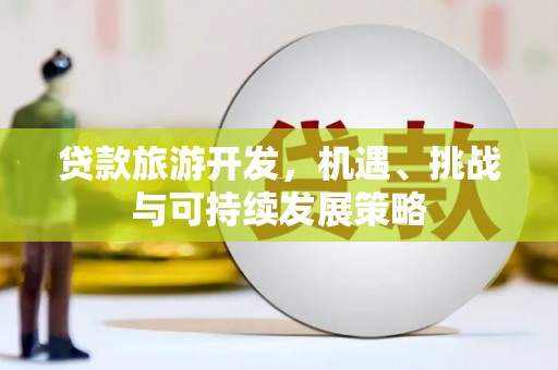 隆回贷款旅游开发，机遇、挑战与可持续发展策略