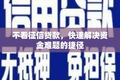 隆回不看征信贷款，快速解决资金难题的捷径