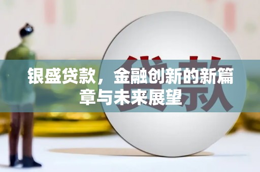 隆回银盛贷款，金融创新的新篇章与未来展望