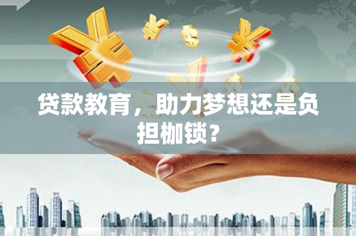隆回贷款教育，助力梦想还是负担枷锁？