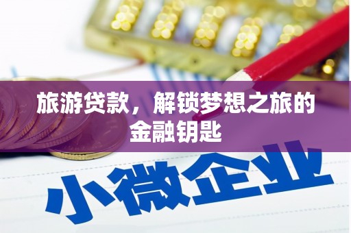 隆回旅游贷款，解锁梦想之旅的金融钥匙
