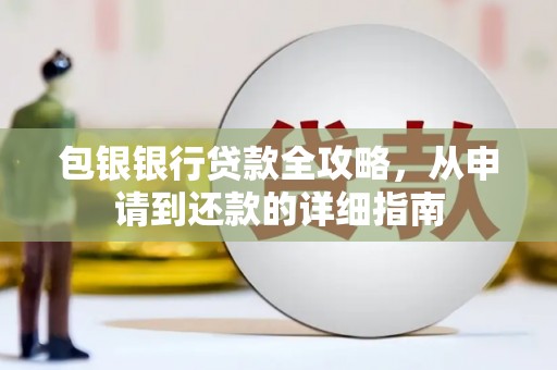 隆回包银银行贷款全攻略，从申请到还款的详细指南