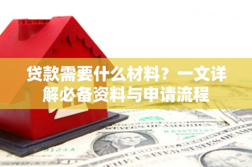 隆回贷款需要什么材料？一文详解必备资料与申请流程