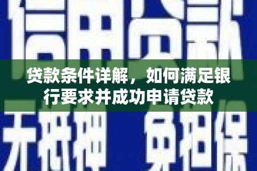 隆回贷款条件详解，如何满足银行要求并成功申请贷款