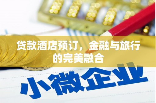 隆回贷款酒店预订，金融与旅行的完美融合