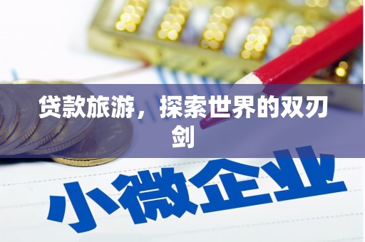 隆回贷款旅游，探索世界的双刃剑