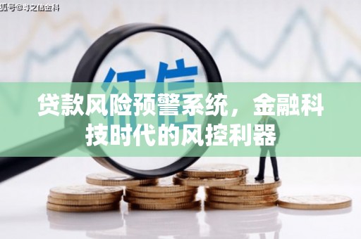 隆回贷款风险预警系统，金融科技时代的风控利器