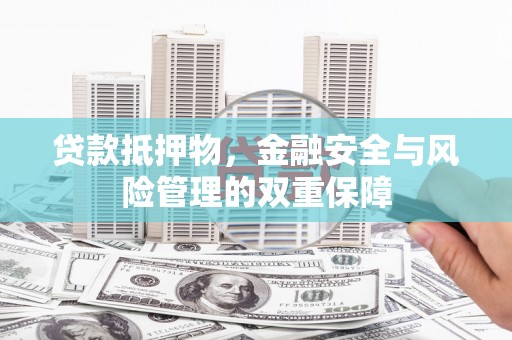 隆回贷款抵押物，金融安全与风险管理的双重保障
