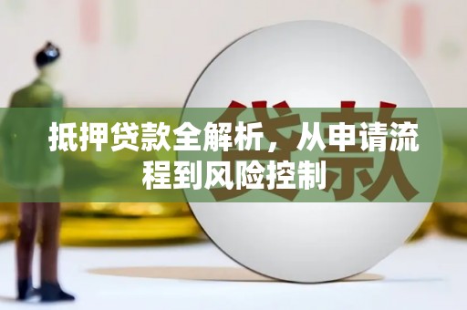 隆回抵押贷款全解析，从申请流程到风险控制