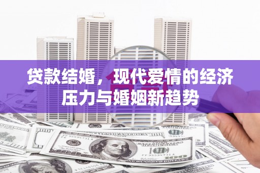 隆回贷款结婚，现代爱情的经济压力与婚姻新趋势