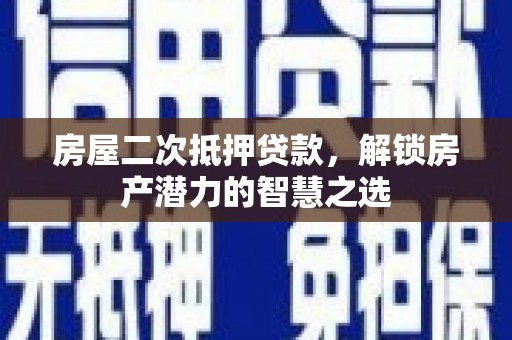 隆回房屋二次抵押贷款，解锁房产潜力的智慧之选