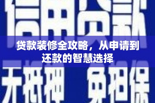 隆回贷款装修全攻略，从申请到还款的智慧选择