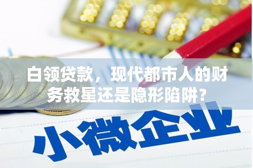 隆回白领贷款，现代都市人的财务救星还是隐形陷阱？