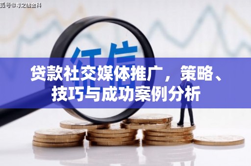 隆回贷款社交媒体推广，策略、技巧与成功案例分析