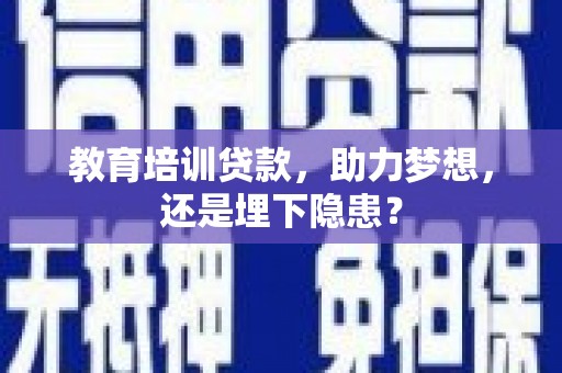 隆回教育培训贷款，助力梦想，还是埋下隐患？