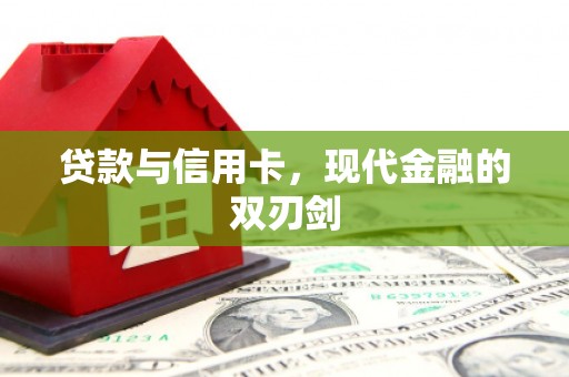 隆回贷款与信用卡，现代金融的双刃剑
