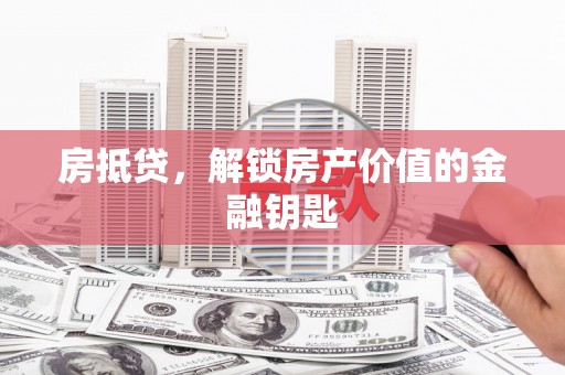 隆回房抵贷，解锁房产价值的金融钥匙