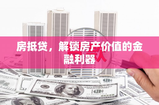 隆回房抵贷，解锁房产价值的金融利器
