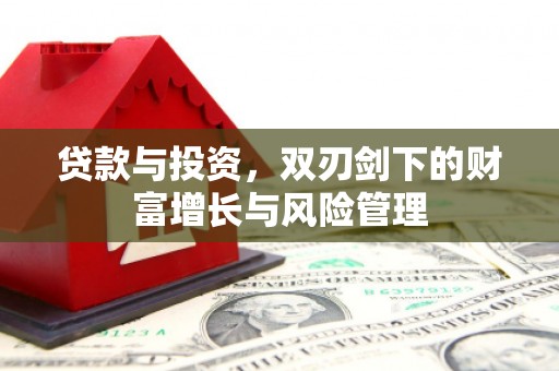 隆回贷款与投资，双刃剑下的财富增长与风险管理