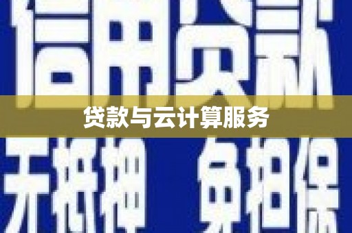 隆回贷款与云计算服务