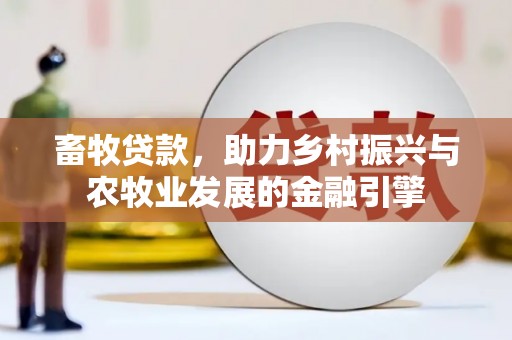 隆回畜牧贷款，助力乡村振兴与农牧业发展的金融引擎