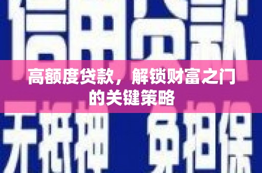隆回高额度贷款，解锁财富之门的关键策略