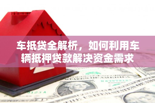 隆回车抵贷全解析，如何利用车辆抵押贷款解决资金需求