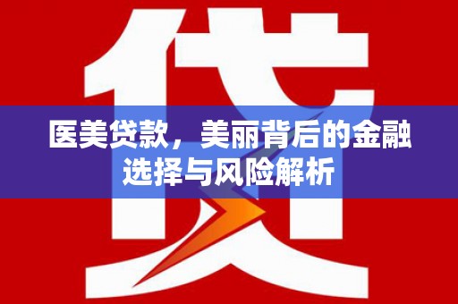 隆回医美贷款，美丽背后的金融选择与风险解析