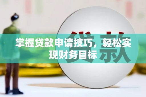 隆回掌握贷款申请技巧，轻松实现财务目标