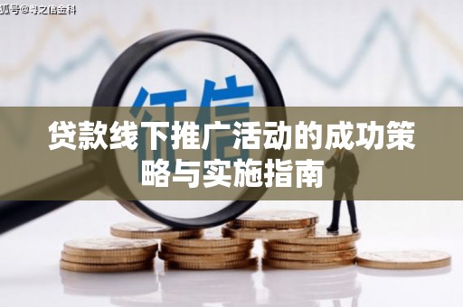 隆回贷款线下推广活动的成功策略与实施指南
