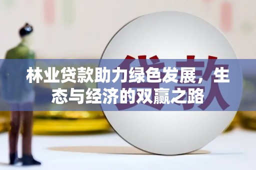 隆回林业贷款助力绿色发展，生态与经济的双赢之路