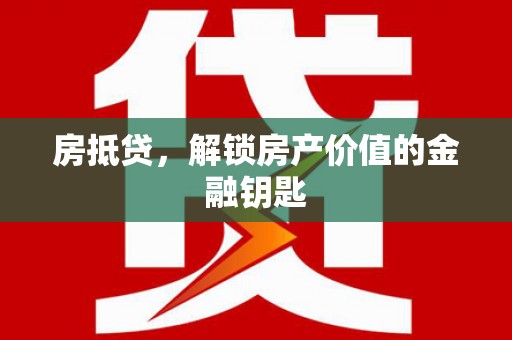 隆回房抵贷，解锁房产价值的金融钥匙