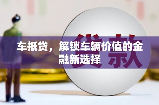隆回车抵贷，解锁车辆价值的金融新选择