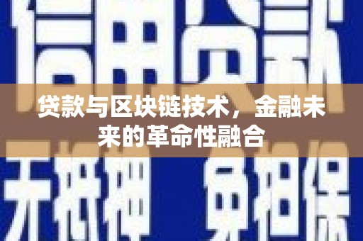 隆回贷款与区块链技术，金融未来的革命性融合